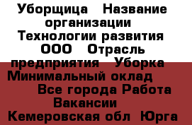 Уборщица › Название организации ­ Технологии развития, ООО › Отрасль предприятия ­ Уборка › Минимальный оклад ­ 26 000 - Все города Работа » Вакансии   . Кемеровская обл.,Юрга г.